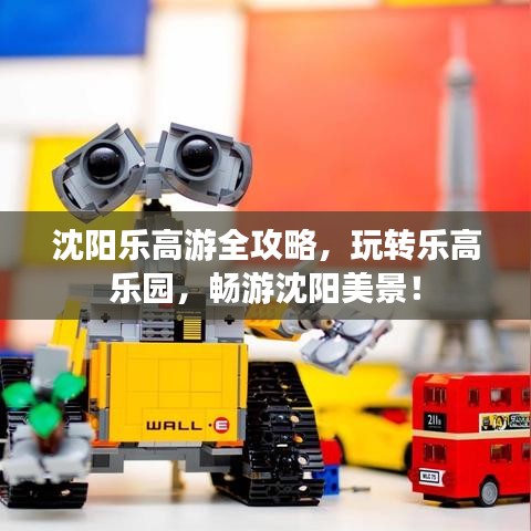 沈阳乐高游全攻略，玩转乐高乐园，畅游沈阳美景！