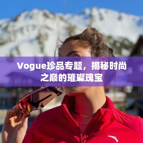 Vogue珍品专题，揭秘时尚之巅的璀璨瑰宝