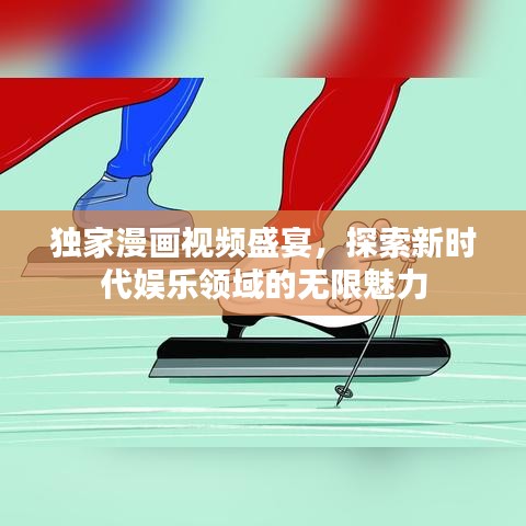 独家漫画视频盛宴，探索新时代娱乐领域的无限魅力