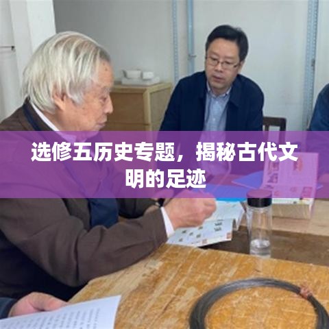 选修五历史专题，揭秘古代文明的足迹