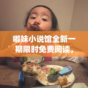 嘟妹小说馆全新一期限时免费阅读，精彩内容不容错过！
