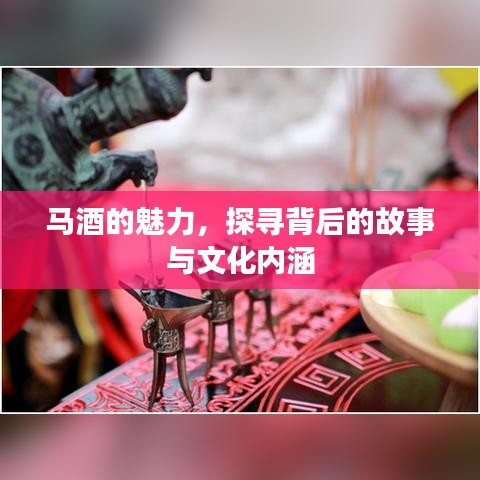 马酒的魅力，探寻背后的故事与文化内涵