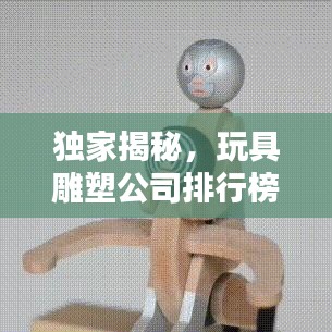 独家揭秘，玩具雕塑公司排行榜，业界翘楚一览无遗！