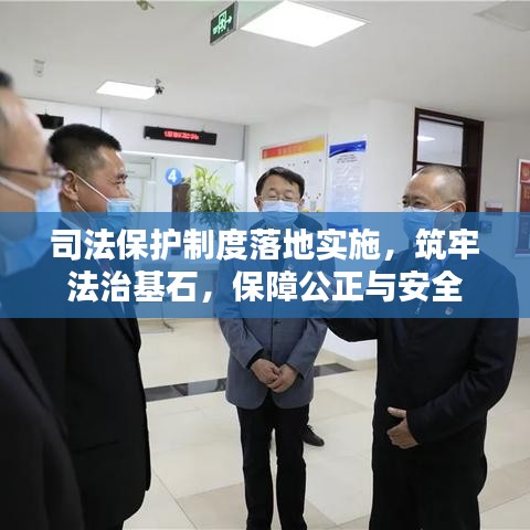 司法保护制度落地实施，筑牢法治基石，保障公正与安全