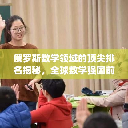 俄罗斯数学领域的顶尖排名揭秘，全球数学强国前十榜单揭晓！