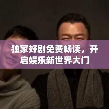 独家好剧免费畅读，开启娱乐新世界大门