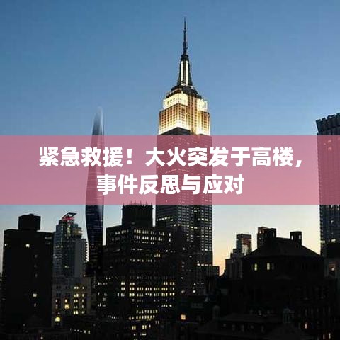 紧急救援！大火突发于高楼，事件反思与应对