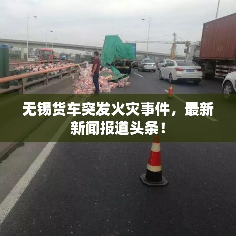无锡货车突发火灾事件，最新新闻报道头条！