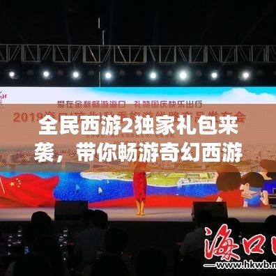 全民西游2独家礼包来袭，带你畅游奇幻西游世界！