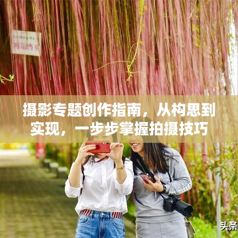 摄影专题创作指南，从构思到实现，一步步掌握拍摄技巧