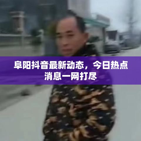 阜阳抖音最新动态，今日热点消息一网打尽