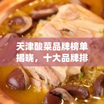 天津酸菜品牌榜单揭晓，十大品牌排名榜单不容错过！