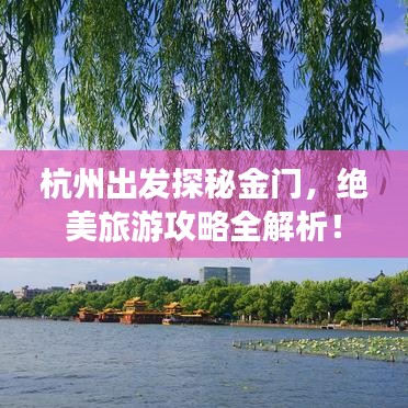 杭州出发探秘金门，绝美旅游攻略全解析！