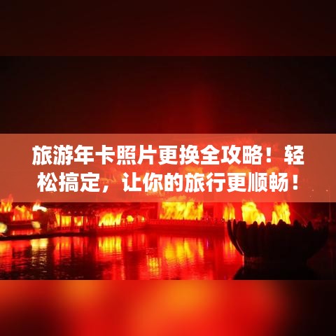 旅游年卡照片更换全攻略！轻松搞定，让你的旅行更顺畅！