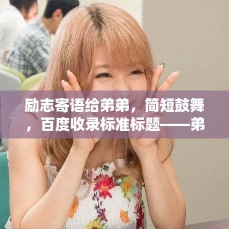 励志寄语给弟弟，简短鼓舞，百度收录标准标题——弟弟的励志之路，简短温馨的祝福寄语。