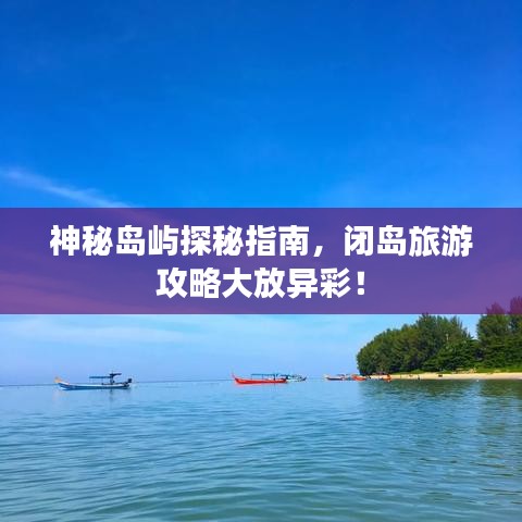 神秘岛屿探秘指南，闭岛旅游攻略大放异彩！