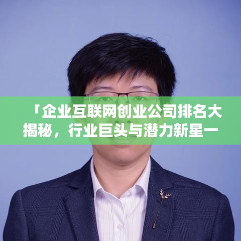 「企业互联网创业公司排名大揭秘，行业巨头与潜力新星一览无余」