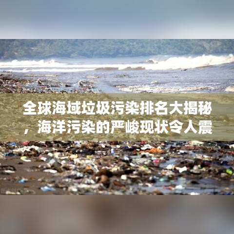 全球海域垃圾污染排名大揭秘，海洋污染的严峻现状令人震惊！