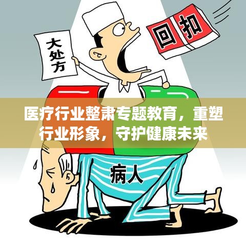 医疗行业整肃专题教育，重塑行业形象，守护健康未来