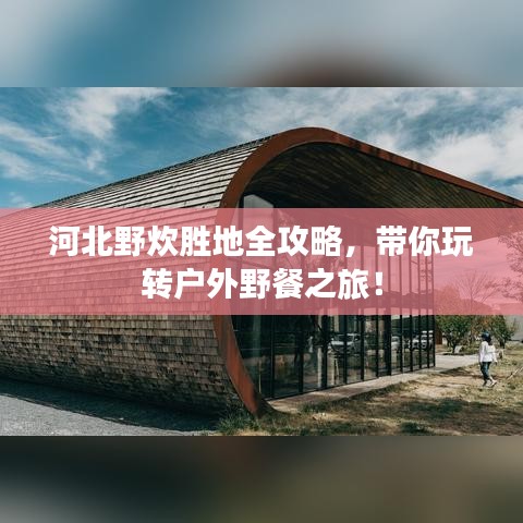 河北野炊胜地全攻略，带你玩转户外野餐之旅！