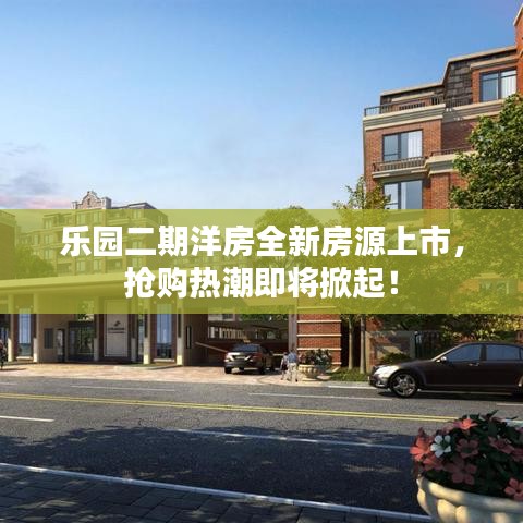 乐园二期洋房全新房源上市，抢购热潮即将掀起！