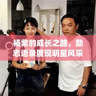 杨紫的成长之路，励志语录展现明星风采