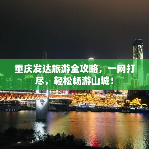 重庆发达旅游全攻略，一网打尽，轻松畅游山城！