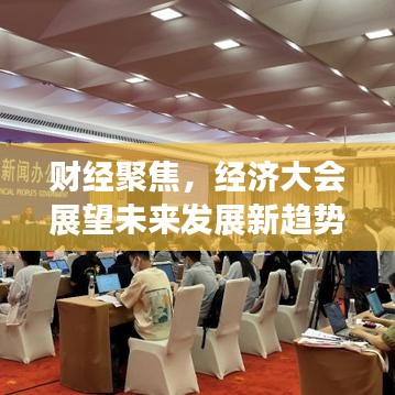财经聚焦，经济大会展望未来发展新趋势