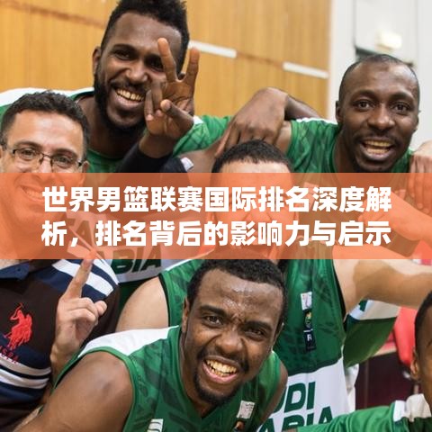 世界男篮联赛国际排名深度解析，排名背后的影响力与启示