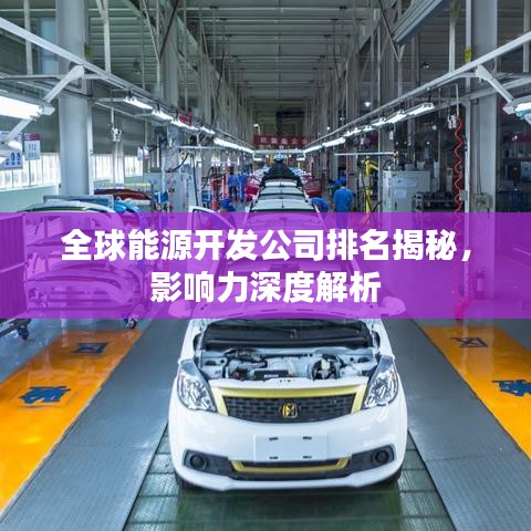 全球能源开发公司排名揭秘，影响力深度解析