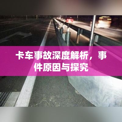 卡车事故深度解析，事件原因与探究