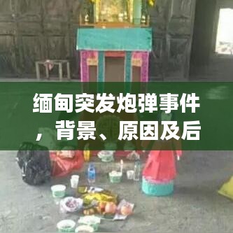缅甸突发炮弹事件，背景、原因及后续影响的深度解析