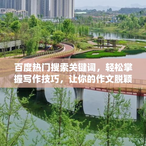 百度热门搜索关键词，轻松掌握写作技巧，让你的作文脱颖而出！