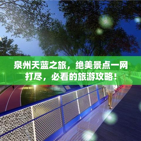 泉州天蓝之旅，绝美景点一网打尽，必看的旅游攻略！