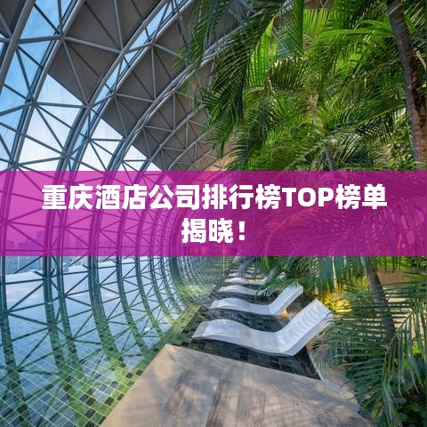 重庆酒店公司排行榜TOP榜单揭晓！
