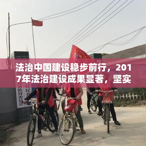 法治中国建设稳步前行，2017年法治建设成果显著，坚实步伐构建法治新篇章