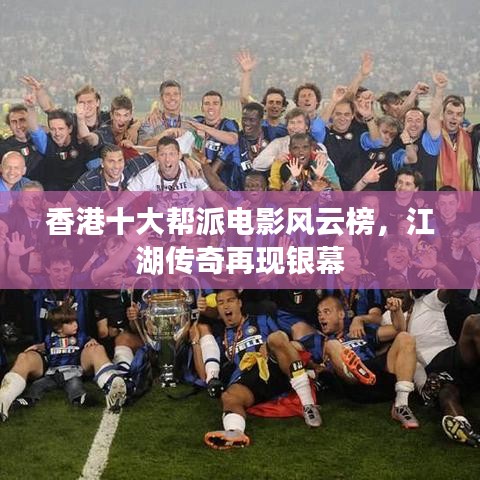 香港十大帮派电影风云榜，江湖传奇再现银幕
