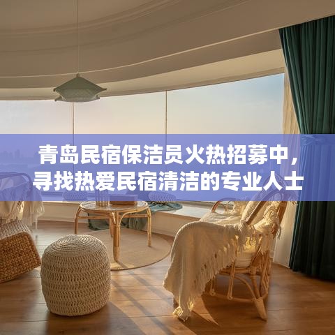 青岛民宿保洁员火热招募中，寻找热爱民宿清洁的专业人士，待遇优厚！