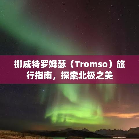 挪威特罗姆瑟（Tromso）旅行指南，探索北极之美