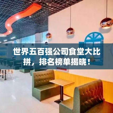 世界五百强公司食堂大比拼，排名榜单揭晓！