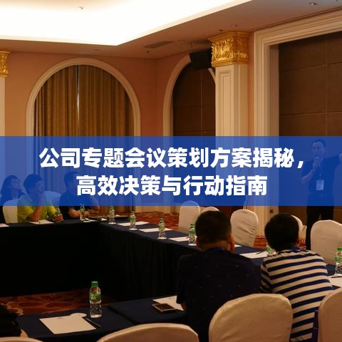 公司专题会议策划方案揭秘，高效决策与行动指南