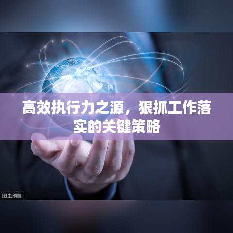 高效执行力之源，狠抓工作落实的关键策略