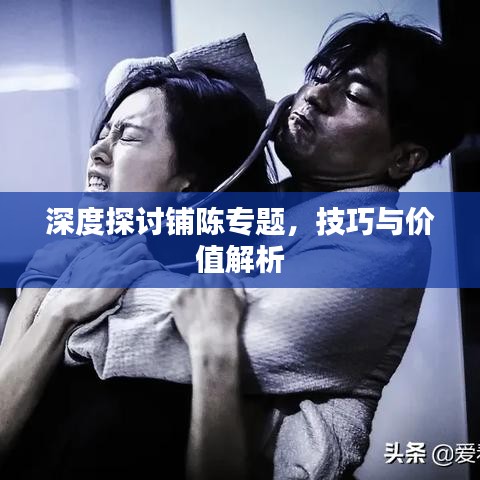 深度探讨铺陈专题，技巧与价值解析