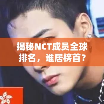 揭秘NCT成员全球排名，谁居榜首？