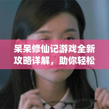 呆呆修仙记游戏全新攻略详解，助你轻松飞升！