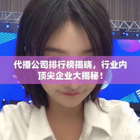 代播公司排行榜揭晓，行业内顶尖企业大揭秘！
