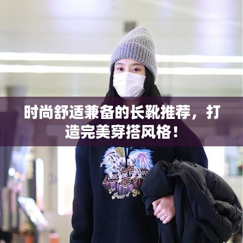 时尚舒适兼备的长靴推荐，打造完美穿搭风格！
