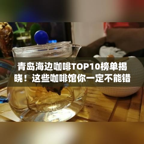 青岛海边咖啡TOP10榜单揭晓！这些咖啡馆你一定不能错过