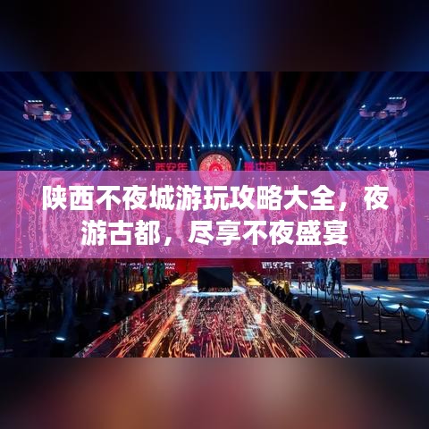 陕西不夜城游玩攻略大全，夜游古都，尽享不夜盛宴