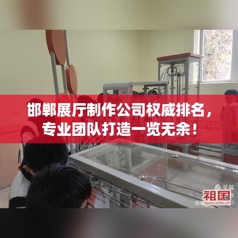 邯郸展厅制作公司权威排名，专业团队打造一览无余！